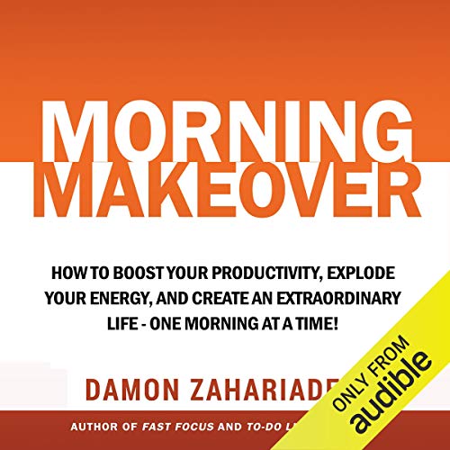 Morning Makeover: How to Boost Your Productivity, Explode Your Energy, and Create an Extraordinary Life - One Morning at a Time!