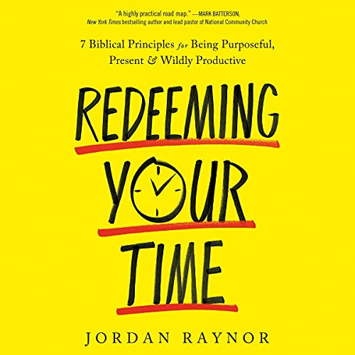 Redeeming Your Time: 7 Biblical Principles for Being Purposeful, Present, and Wildly Productive